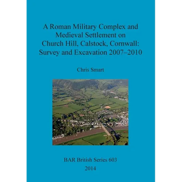 A Roman Military Complex and Medieval Settlement on Church Hill, Calstock, Cornwall: Survey and Excavation 2007 - 2010