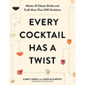 Every Cocktail Has a Twist: Master 25 Classic Drinks and Craft More Than 200 Variations