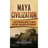 Maya Civilization: A Captivating Guide to Maya History and Maya Mythology