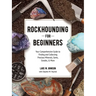 Rockhounding for Beginners: Your Comprehensive Guide to Finding and Collecting Precious Minerals, Gems, Geodes, & More