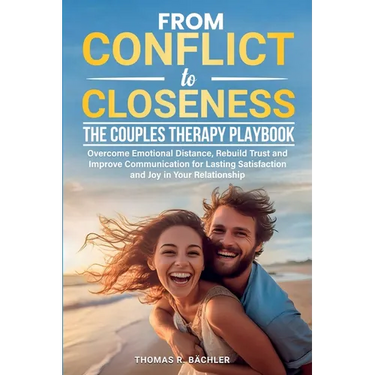 From Conflict to Closeness: Overcome Emotional Distance, Rebuild Trust, and Improve Communication for Lasting Satisfaction and Joy in Your Relationshi