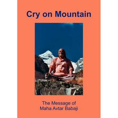 Cry on Mountain: The Message of Mahaavtar Babaji