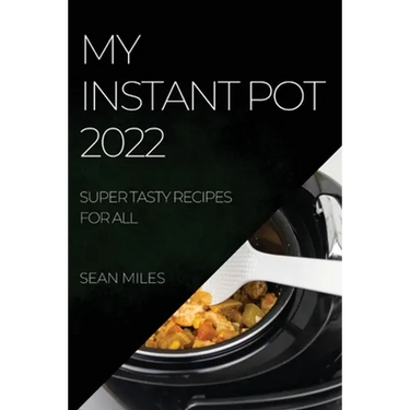 My Instant Pot 2022: Super Tasty Recipes for All