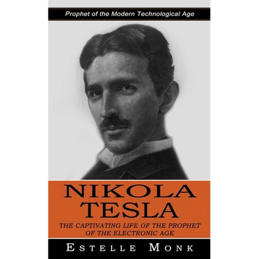 Nikola Tesla: Prophet of the Modern Technological Age (The Captivating Life of the Prophet of the Electronic Age)