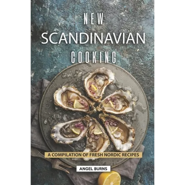 New Scandinavian Cooking: A Compilation of Fresh Nordic Recipes
