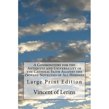 A Commonitory for the Antiquity and Universality of the Catholic Faith Against the Profane Novelties of All Heresies: Large Print Edition