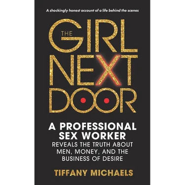 The Girl Next Door: A Professional Sex Worker Reveals the Truth about Men, Money, and the Business of Desire