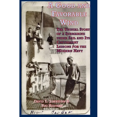 A Good and Favorable Wind: The Unusual Story Of A Submarine Under Sail And Its Cautionary Lessons For The Modern Navy