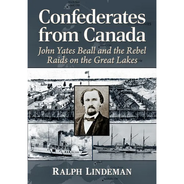 Confederates from Canada: John Yates Beall and the Rebel Raids on the Great Lakes