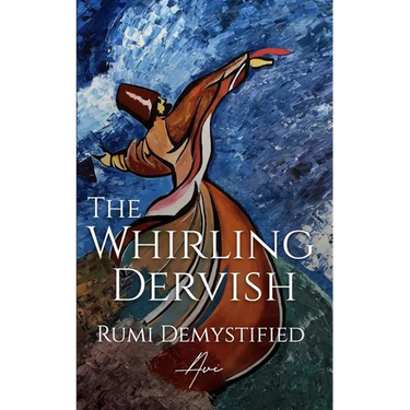 The Whirling Dervish: Rumi Demystified