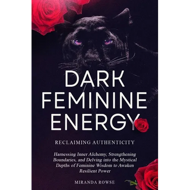 Dark Feminine Energy: Reclaiming Authenticity: Harnessing Inner Alchemy, Strengthening Boundaries, and Delving into the Mystical Depths of F