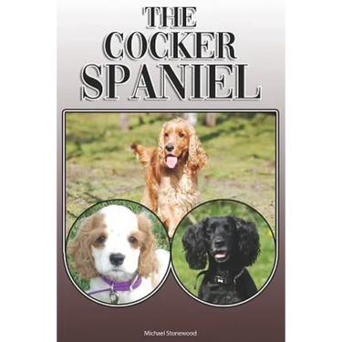 The Cocker Spaniel: A Complete and Comprehensive Owners Guide To: Buying, Owning, Health, Grooming, Training, Obedience, Understanding and