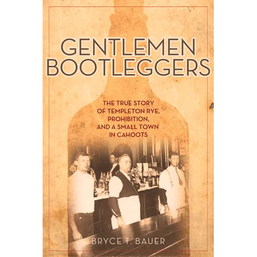 Gentlemen Bootleggers: The True Story of Templeton Rye, Prohibition, and a Small Town in Cahoots