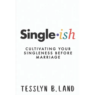 Single-ish: Cultivating Your Singleness Before Marriage