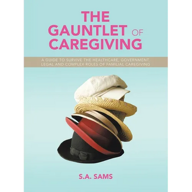The Gauntlet of Caregiving: A Guide to Survive the Healthcare, Government, Legal and complex roles of familiaL caregiving