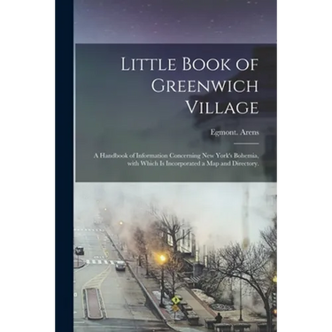 Little Book of Greenwich Village: a Handbook of Information Concerning New York's Bohemia, With Which is Incorporated a Map and Directory.