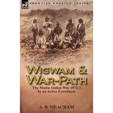 Wigwam and War-Path: The Modoc Indian War 1872-3, by an Active Eyewitness