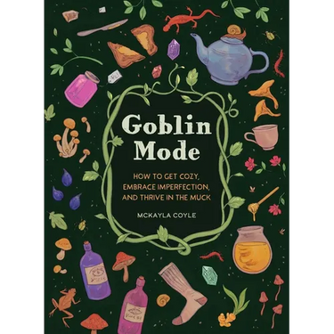 Goblin Mode: How to Get Cozy, Embrace Imperfection, and Thrive in the Muck