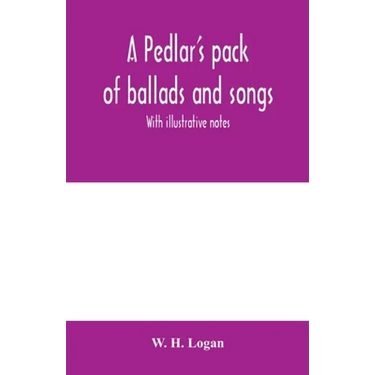 A pedlar's pack of ballads and songs. With illustrative notes