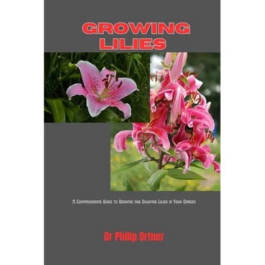 Growing Lilies: A Comprehensive Guide to Growing and Enjoying Lilies in Your Garden
