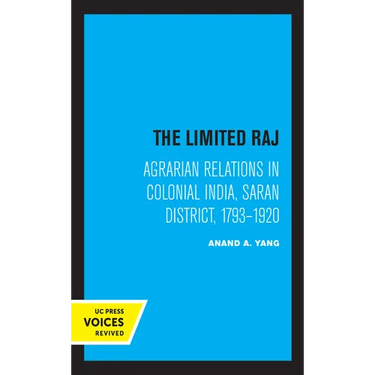 The Limited Raj: Agrarian Relations in Colonial India, Saran District, 1793-1920
