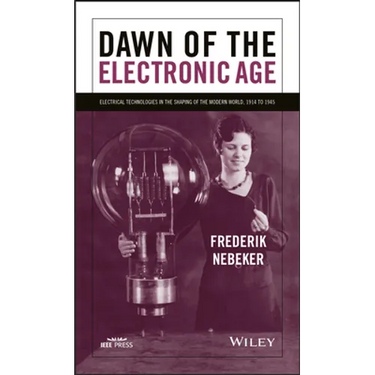 Dawn of the Electronic Age: Electrical Technologies in the Shaping of the Modern World, 1914 to 1945