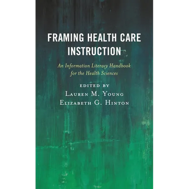 Framing Health Care Instruction: An Information Literacy Handbook for the Health Sciences