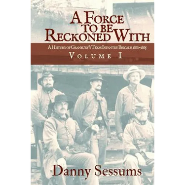 A Force to Be Reckoned With: (A History of Granbury's Texas Infantry Brigade 1861-1865)