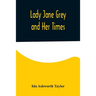 Lady Jane Grey and Her Times