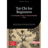 Tai Chi for Beginners: A Complete Guide to Internal Martial Arts: Master the Ancient Art of Tai Chi Chuan and Qi Gong Through Step-by-Step Instruction