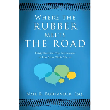 Where the Rubber Meets the Road: Thirty Essential Tips for Counsel to Best Serve Their Clients