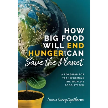 How Big Food Will End Hunger and Can Save the Planet: A Roadmap for Transforming the World's Food System