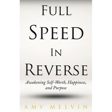 Full Speed In Reverse: Awakening Self-Worth, Happiness, and Purpose