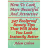 How To Look More Beautiful And Attractive: 347 Foolproof Beauty Tips That Will Make You Look Instantly Better