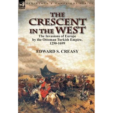 The Crescent in the West: the Invasions of Europe by the Ottoman Turkish Empire, 1250-1699