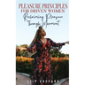 Pleasure Principles for Driven Women Reclaiming Pleasure through Movement