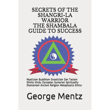 Secrets of The Shangri-La Warrior & The Shambala Guide to Success: Mysticism Buddhism Gnosticism Zen Taoism Shinto Hindu Zoroaster Sumerian Spirituali