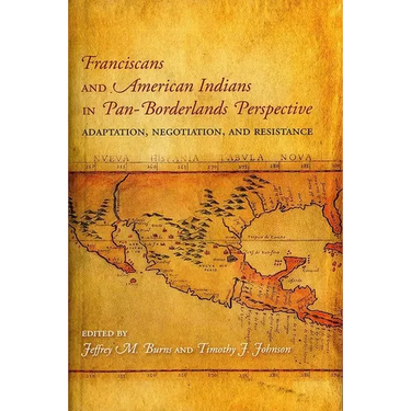 Franciscans and American Indians in Pan- Borderlands Perspective: Adaptation, Negotiation, and Resistance