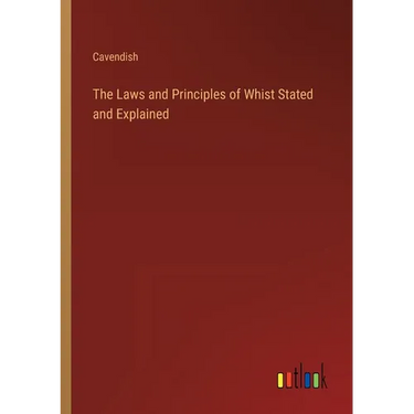 The Laws and Principles of Whist Stated and Explained