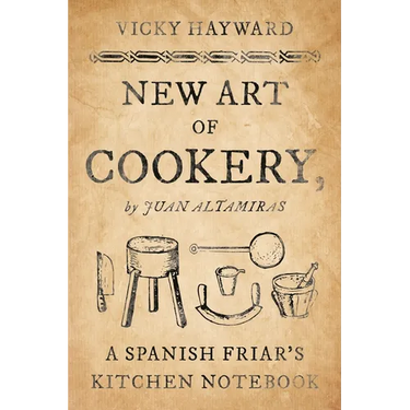 New Art of Cookery: A Spanish Friar's Kitchen Notebook by Juan Altamiras