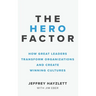 Hero Factor: How Great Leaders Transform Organizations and Create Winning Cultures