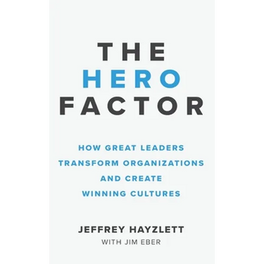 Hero Factor: How Great Leaders Transform Organizations and Create Winning Cultures