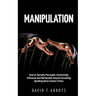 Manipulation: How to Secretly Persuade, Emotionally Influence and Manipulate Anyone Including Spotting Mind Control Tricks