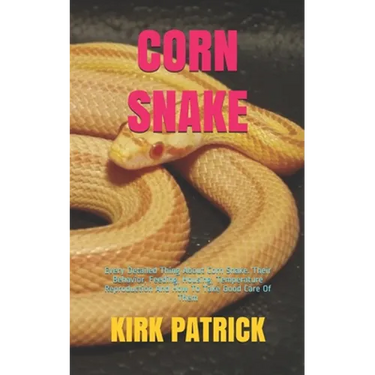 Corn Snake: Every Detailed Thing About Corn Snake. Their Behavior, Feeding, Housing, Temperature Reproduction And How To Take Good Care Of Them