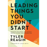 Leading Things You Didn't Start: Winning Big When You Inherit People, Places, and Possibilities