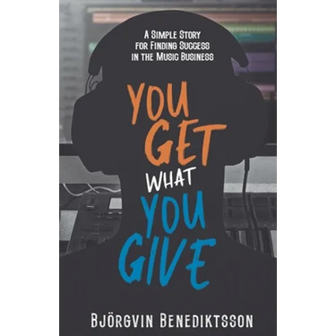 You Get What You Give: A Simple Story for Finding Success in the Music Business