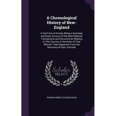 A Chronological History of New-England: In the Form of Annals, Being a Summary and Exact Account of the Most Material Transactions and Occurrences Rel