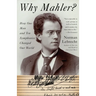 Why Mahler?: How One Man and Ten Symphonies Changed Our World