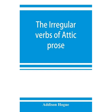 The irregular verbs of Attic prose: their forms, prominent meanings, and important compounds; together with lists of related words and English derivat