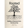 Rooted: Building a Classroom from the Ground up